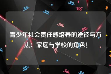 青少年社会责任感培养的途径与方法：家庭与学校的角色！