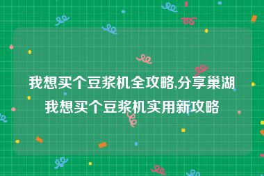 我想买个豆浆机全攻略,分享巢湖我想买个豆浆机实用新攻略