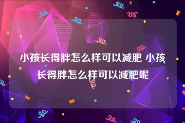 小孩长得胖怎么样可以减肥 小孩长得胖怎么样可以减肥呢