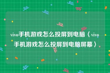 vivo手机游戏怎么投屏到电脑〈vivo手机游戏怎么投屏到电脑屏幕〉