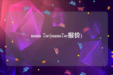 nano 7se(nano7se报价)