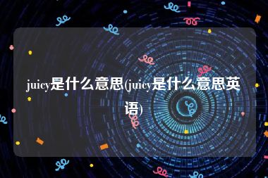 juicy是什么意思(juicy是什么意思英语)