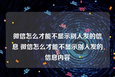 微信怎么才能不显示别人发的信息 微信怎么才能不显示别人发的信息内容