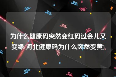 为什么健康码突然变红码过会儿又变绿(河北健康码为什么突然变黄)