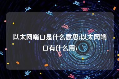 以太网端口是什么意思(以太网端口有什么用)