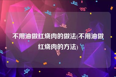 不用油做红烧肉的做法(不用油做红烧肉的方法)