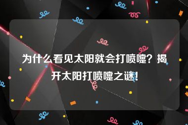 为什么看见太阳就会打喷嚏？揭开太阳打喷嚏之谜！