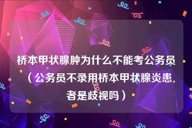 桥本甲状腺肿为什么不能考公务员（公务员不录用桥本甲状腺炎患者是歧视吗）