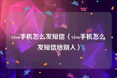 vivo手机怎么发短信〈vivo手机怎么发短信给别人〉