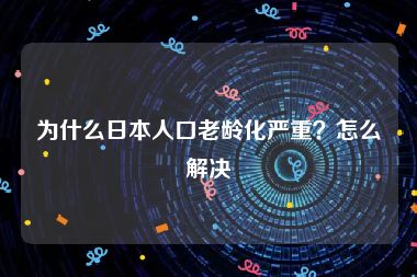 为什么日本人口老龄化严重？怎么解决