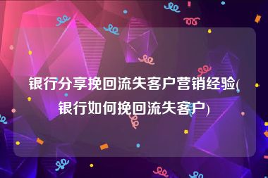 银行分享挽回流失客户营销经验(银行如何挽回流失客户)