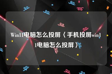 Win11电脑怎么投屏〈手机投屏win11电脑怎么投屏〉