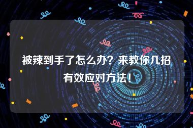 被辣到手了怎么办？来教你几招有效应对方法！