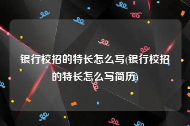 银行校招的特长怎么写(银行校招的特长怎么写简历)