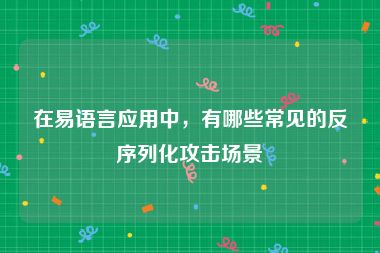 在易语言应用中，有哪些常见的反序列化攻击场景