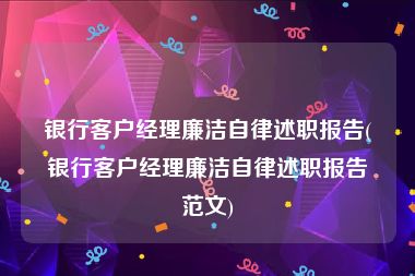 银行客户经理廉洁自律述职报告(银行客户经理廉洁自律述职报告范文)