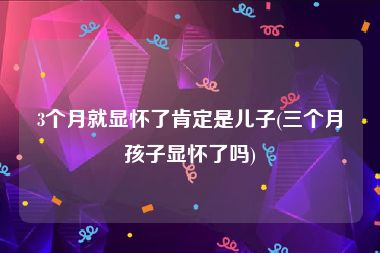 3个月就显怀了肯定是儿子(三个月孩子显怀了吗)