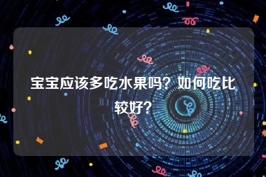 宝宝应该多吃水果吗？如何吃比较好？