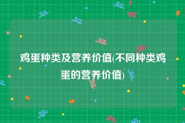 鸡蛋种类及营养价值(不同种类鸡蛋的营养价值)