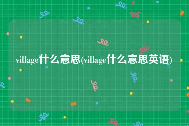 village什么意思(village什么意思英语)