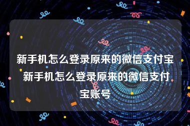 新手机怎么登录原来的微信支付宝 新手机怎么登录原来的微信支付宝账号