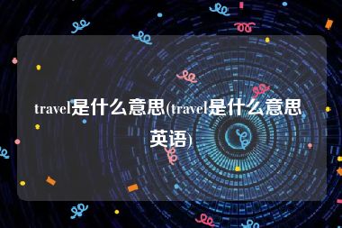 travel是什么意思(travel是什么意思 英语)