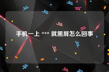 手机一上 *** 就黑屏怎么回事