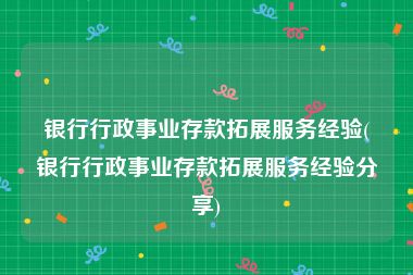 银行行政事业存款拓展服务经验(银行行政事业存款拓展服务经验分享)