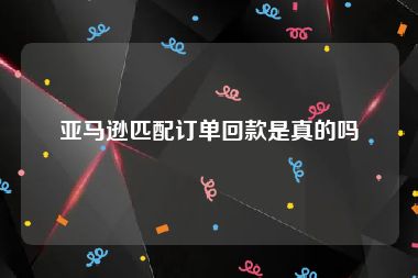 亚马逊匹配订单回款是真的吗