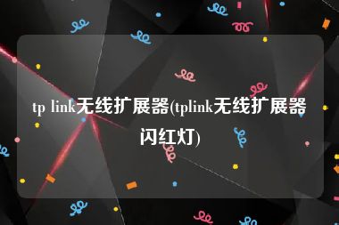 tp link无线扩展器(tplink无线扩展器闪红灯)