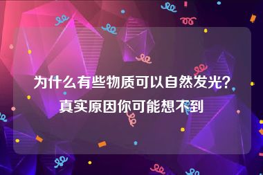 为什么有些物质可以自然发光？真实原因你可能想不到