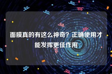 面膜真的有这么神奇？正确使用才能发挥更佳作用