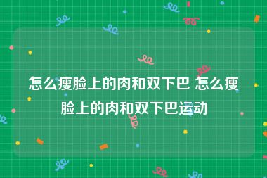 怎么瘦脸上的肉和双下巴 怎么瘦脸上的肉和双下巴运动