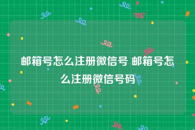 邮箱号怎么注册微信号 邮箱号怎么注册微信号码