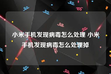 小米手机发现病毒怎么处理 小米手机发现病毒怎么处理掉