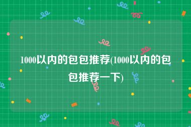 1000以内的包包推荐(1000以内的包包推荐一下)