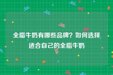 全脂牛奶有哪些品牌？如何选择适合自己的全脂牛奶