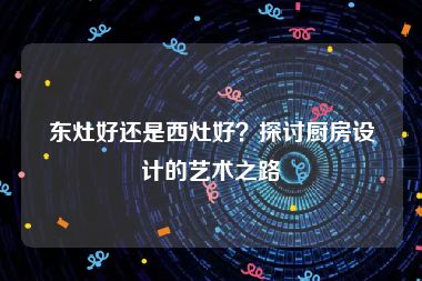 东灶好还是西灶好？探讨厨房设计的艺术之路