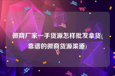 微商厂家一手货源怎样批发拿货(靠谱的微商货源渠道)