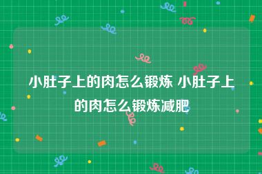 小肚子上的肉怎么锻炼 小肚子上的肉怎么锻炼减肥