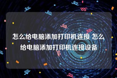 怎么给电脑添加打印机连接 怎么给电脑添加打印机连接设备