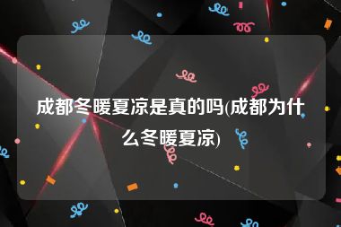 成都冬暖夏凉是真的吗(成都为什么冬暖夏凉)