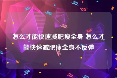 怎么才能快速减肥瘦全身 怎么才能快速减肥瘦全身不反弹