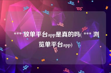  *** 放单平台app是真的吗( *** 浏览单平台app)