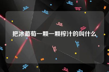 把冰葡萄一颗一颗榨汁的叫什么