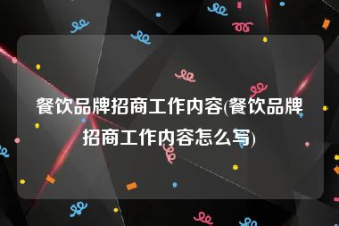 餐饮品牌招商工作内容(餐饮品牌招商工作内容怎么写)