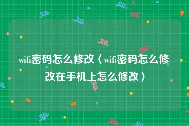 wifi密码怎么修改〈wifi密码怎么修改在手机上怎么修改〉