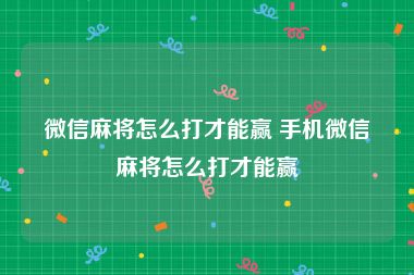 微信麻将怎么打才能赢 手机微信麻将怎么打才能赢