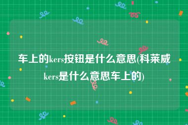 车上的kers按钮是什么意思(科莱威kers是什么意思车上的)