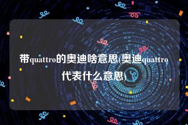 带quattro的奥迪啥意思(奥迪quattro代表什么意思)